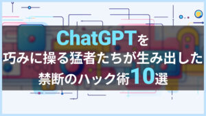 ChatGPTを巧みに操る猛者たちが生み出した禁断のハック術10選