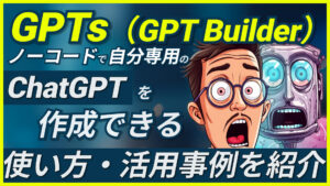 【GPTs（GPT Builder）】ノーコードで自分専用のChatGPTを開発できる！使い方や活用事例を紹介