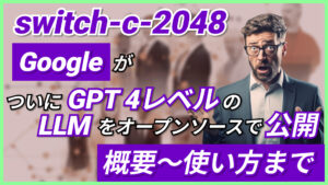 【switch-c-2048】GoogleがついにGPT-4レベルのLLMをオープンソースで公開！概要〜使い方まで