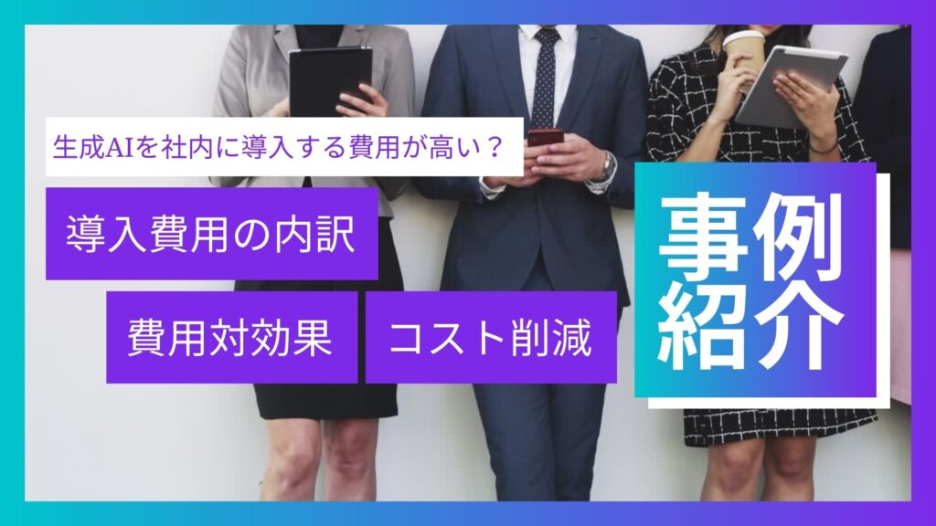 生成AI 社内 導入 導入費用 費用対効果 コスト削減 事例