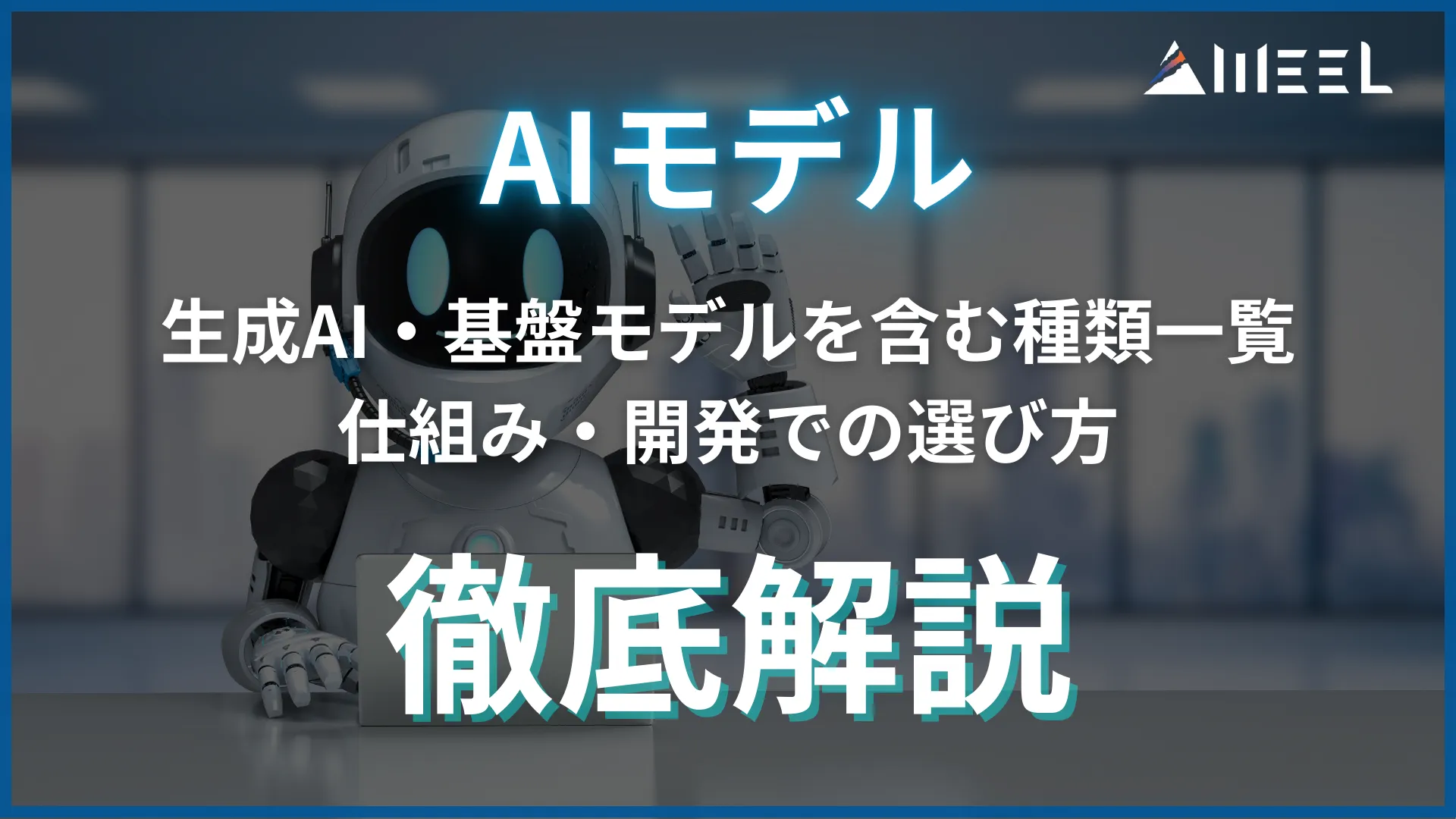 AIモデル 生成AI 基盤 モデル 含む 種類 一覧 仕組み 開発 選び方 徹底 解説