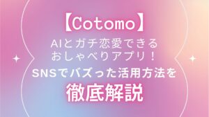 【Cotomo】AIとガチ恋愛できるおしゃべりアプリ！SNSでバズった活用方法を解説