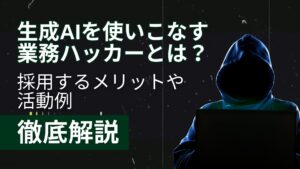 生成AI 使いこなす 業務ハッカー メリット 活動例 徹底解説