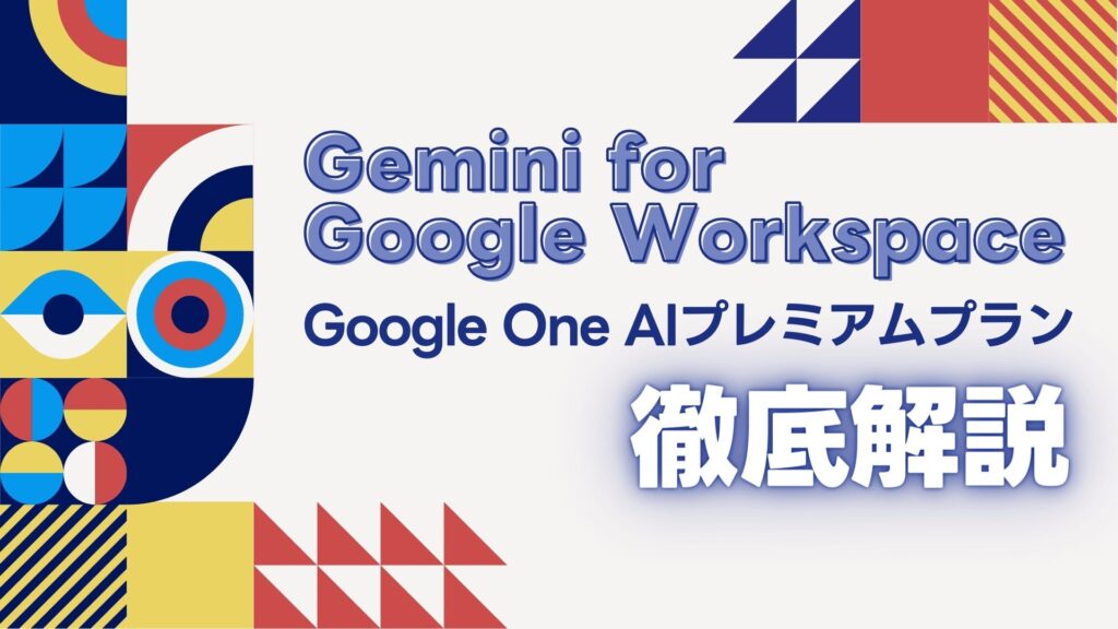 Gemini-for-Google Workspace Google-One-AI プレミアムプラン 解説