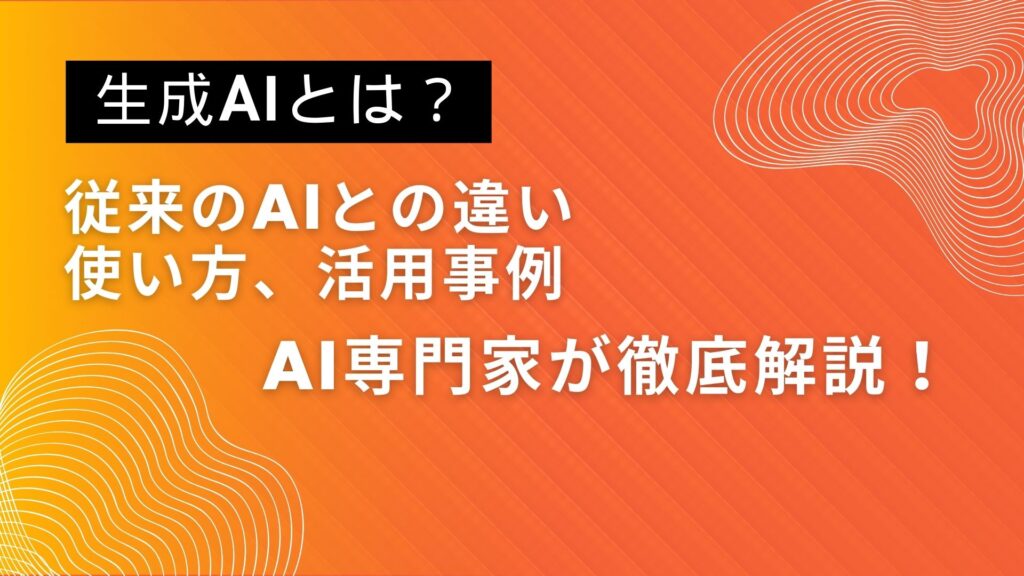 生成AI 従来 AI 違い 使い方 活用事例 AI専門家 徹底解説