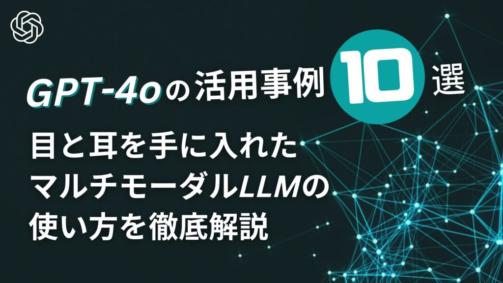 GPT-4o 活用事例10選 目 耳 手に入れた マルチモーダルLLM 使い方 徹底解説