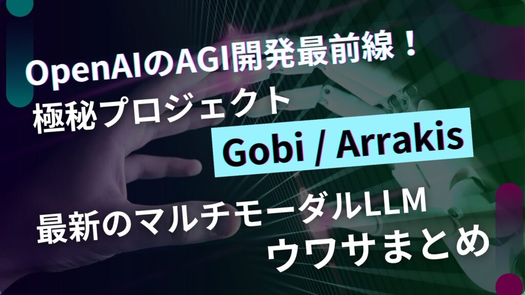 OpenAI AGI開発 Gobi Arrakis 最新 マルチモーダルLLM ウワサ