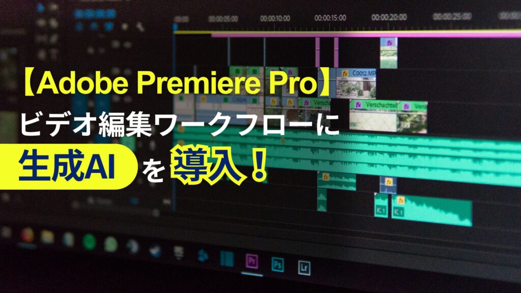 Adobe Premiere Pro ビデオ編集 ワークフロー 生成AI 導入