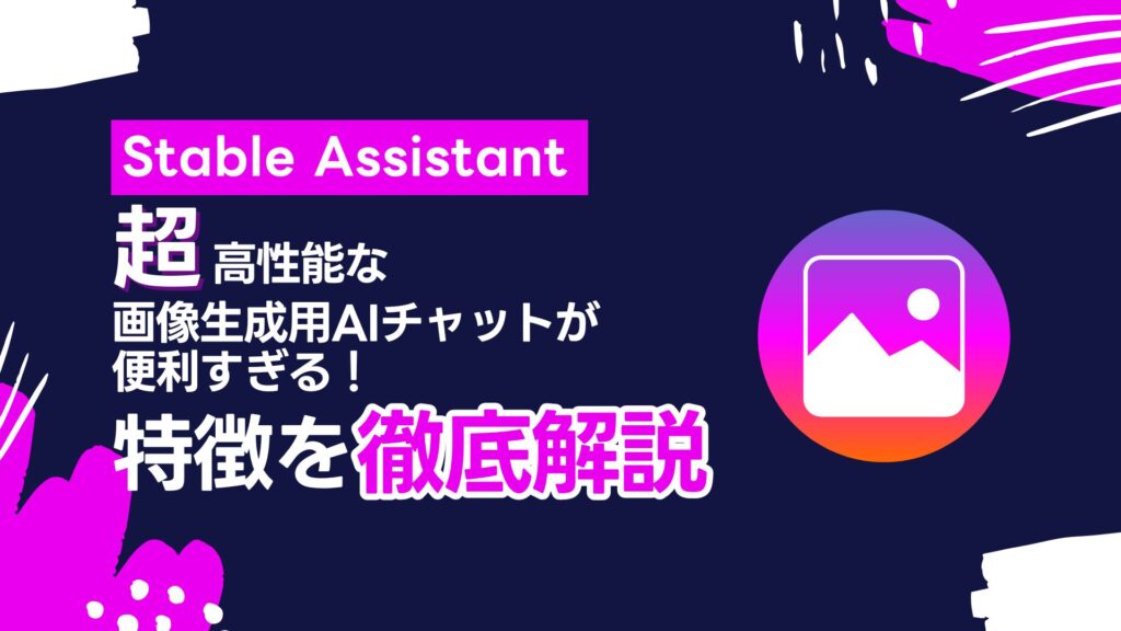 Stable-Assistant 超高性能 画像生成用AIチャット 特徴 徹底解説