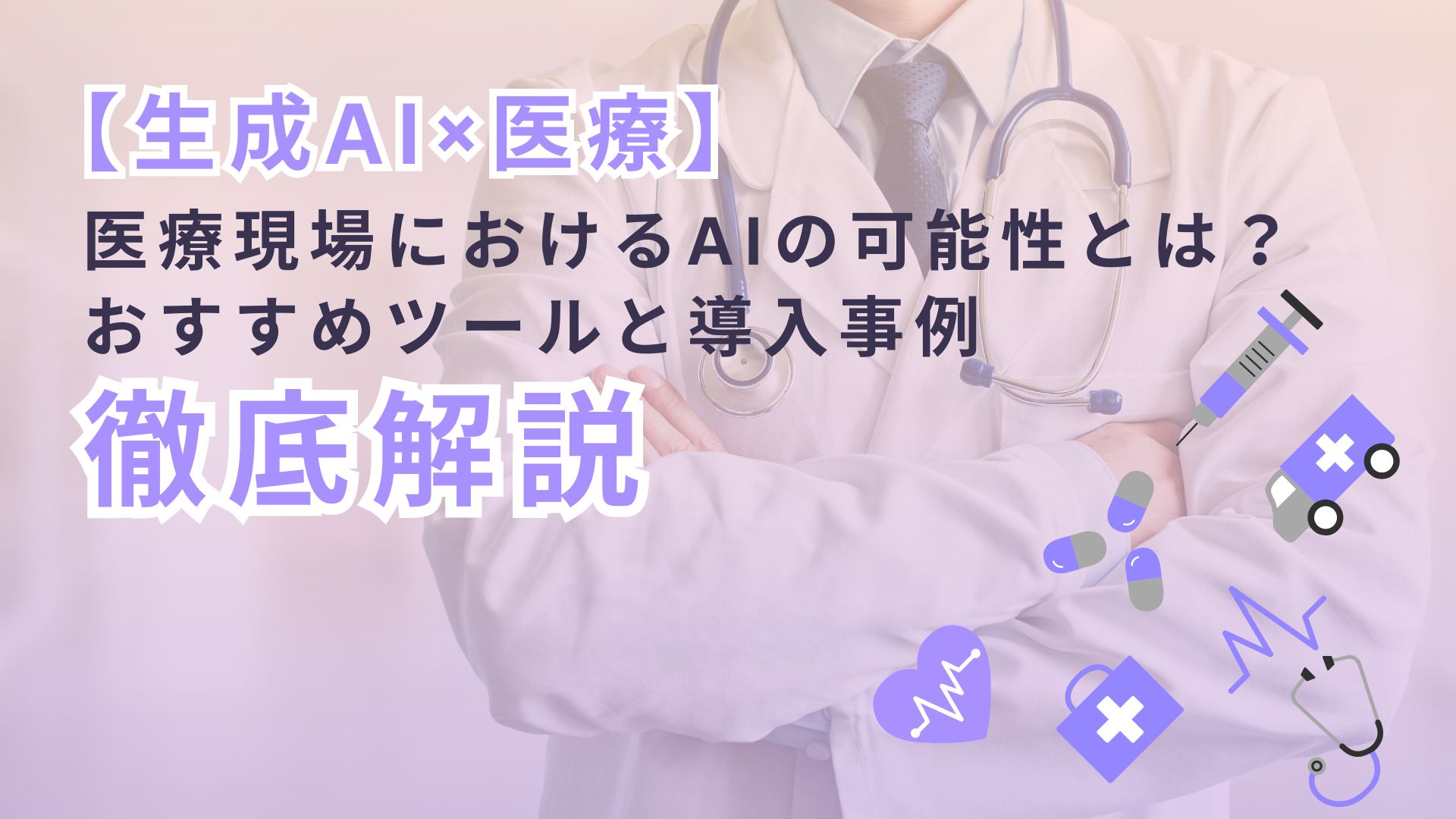 生成AI 医療 医療現場 AI 可能性 おすすめツール 導入事例 徹底解説