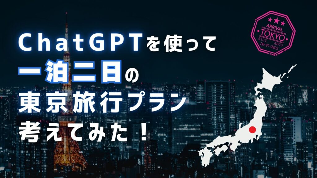 ChatGPT 使って 一泊二日 東京旅行 プラン 考えてみた