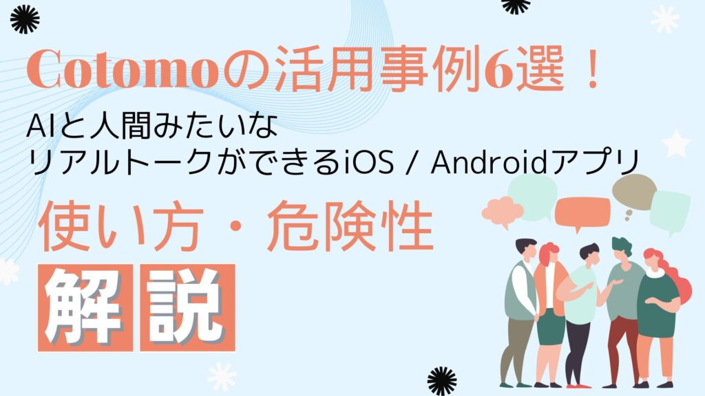 Cotomo 活用事例 AI 人間 リアルトーク iOS Android アプリ 使い方 危険性 解説