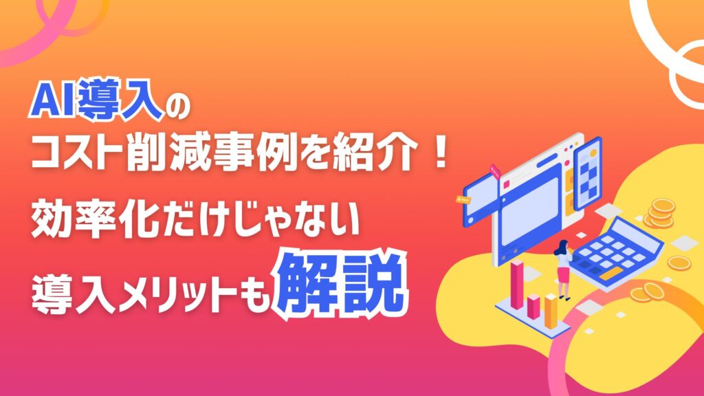 AI導入 コスト 削減事例 紹介 効率化 導入 メリット 解説