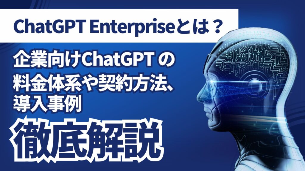 ChatGPT-Enterprise 企業向け ChatGPT 料金体系 契約方法 導入事例 徹底解説