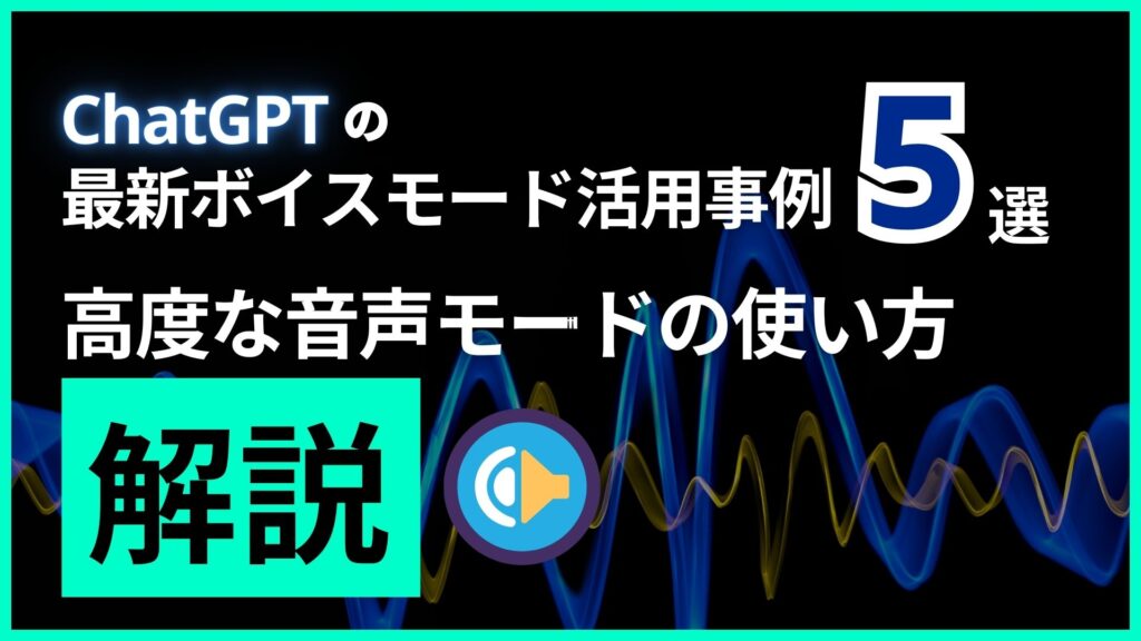 ChatGPT 最新 ボイスモード 活用事例 高度 音声モード 使い方 解説