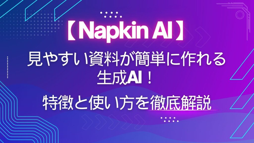 Napkin-AI 資料 簡単 作れる 生成AI 特徴 使い方 徹底解説