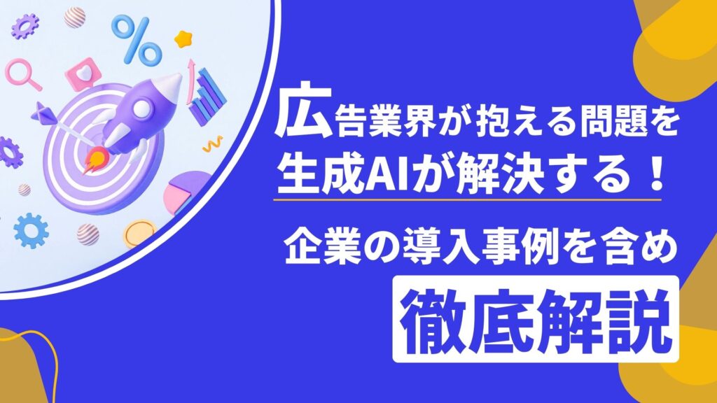 広告業界 問題 生成AI 解決 企業 導入事例 徹底解説