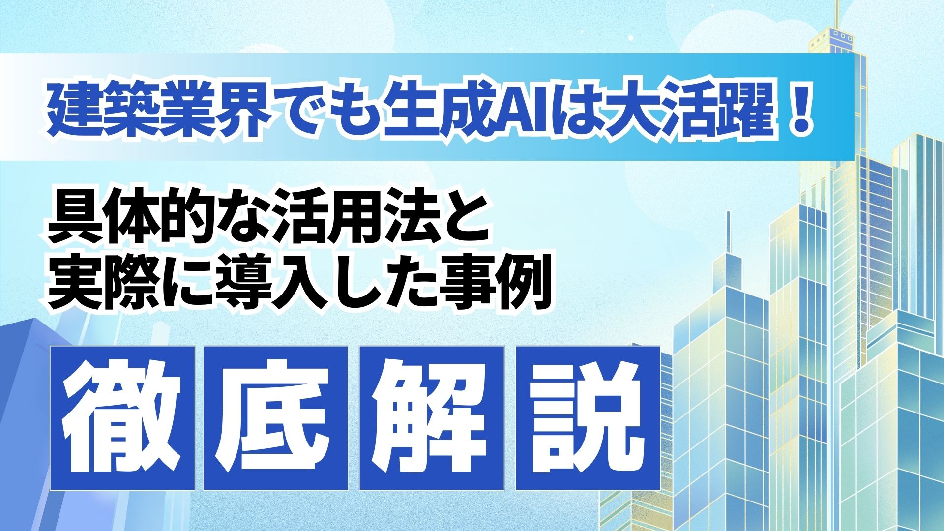 建築業界 生成A 大活躍 具体的 活用法 導入 事例 徹底解説