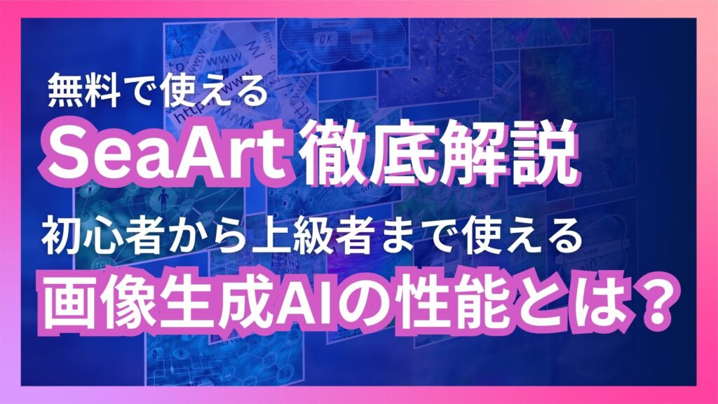 無料 使える SeaArt 徹底解説 初心者 上級者 使える 画像生成AI 性能