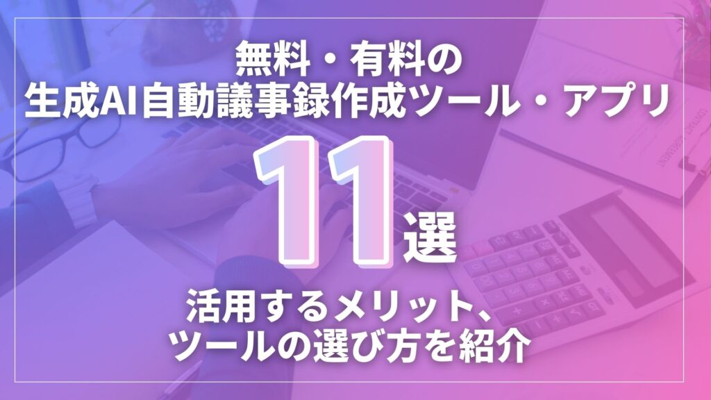 無料 有料 生成AI 自動議事録作成 ツール アプリ 活用 メリット ツール 選び方 紹介