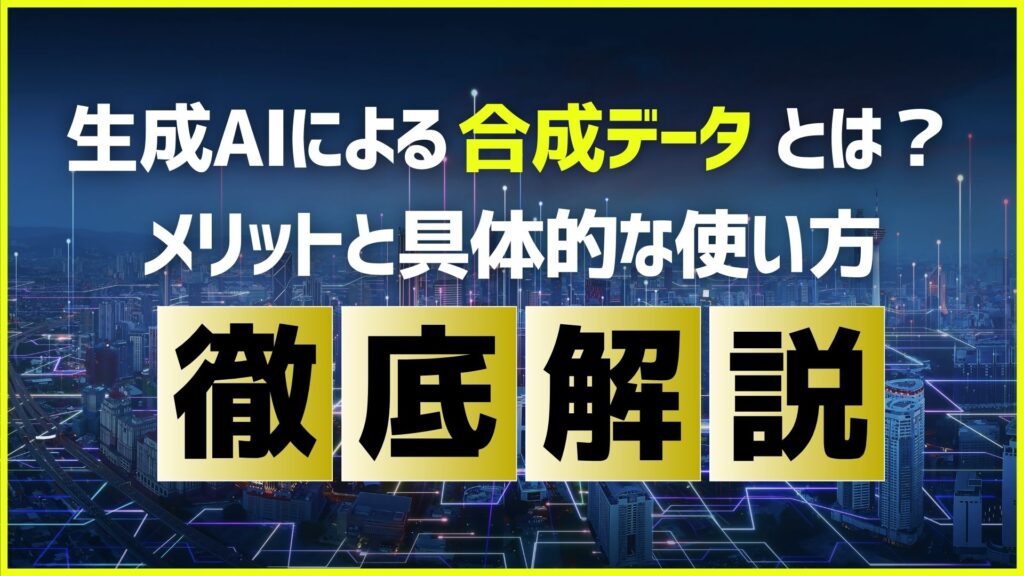 生成AI 合成データ メリット 具体的な使い方 徹底解説.