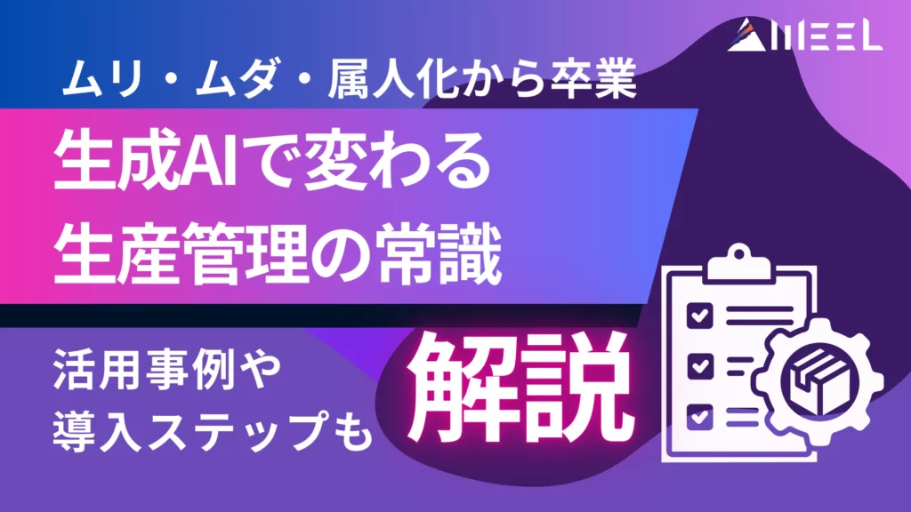 ムリ ムダ 属人化 卒業 生成AI 変わる 生産管理 常識 活用事例 導入 ステップ 解説