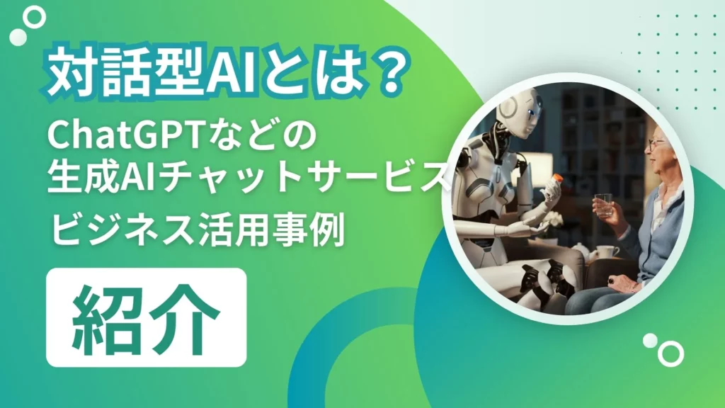 対話型AI ChatGPT 生成AIチャットサービス ビジネス活用事例