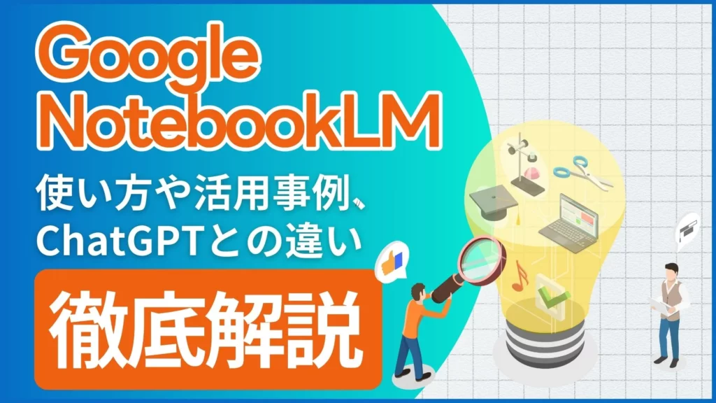 Google NotebookLM 使い方 活用事例 ChatGPTとの違い