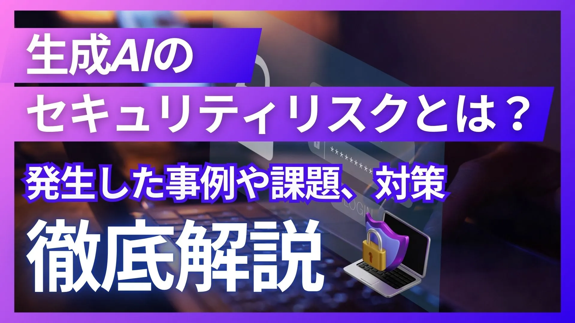 生成AI セキュリティリスク 事例 課題 対策