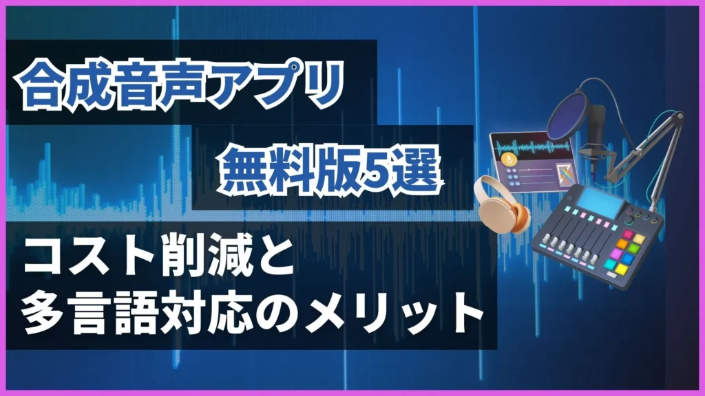 合成音声 アプリ 無料版 コスト削減 多言語対応 メリット