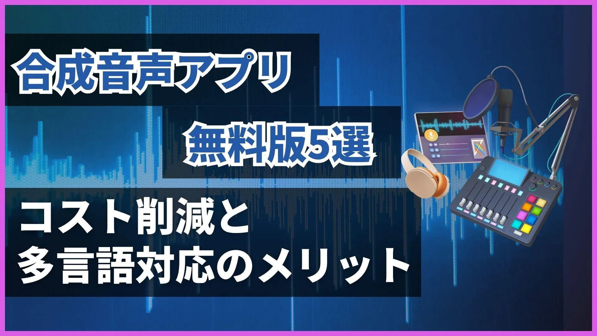 合成音声 アプリ 無料版 コスト削減 多言語対応 メリット