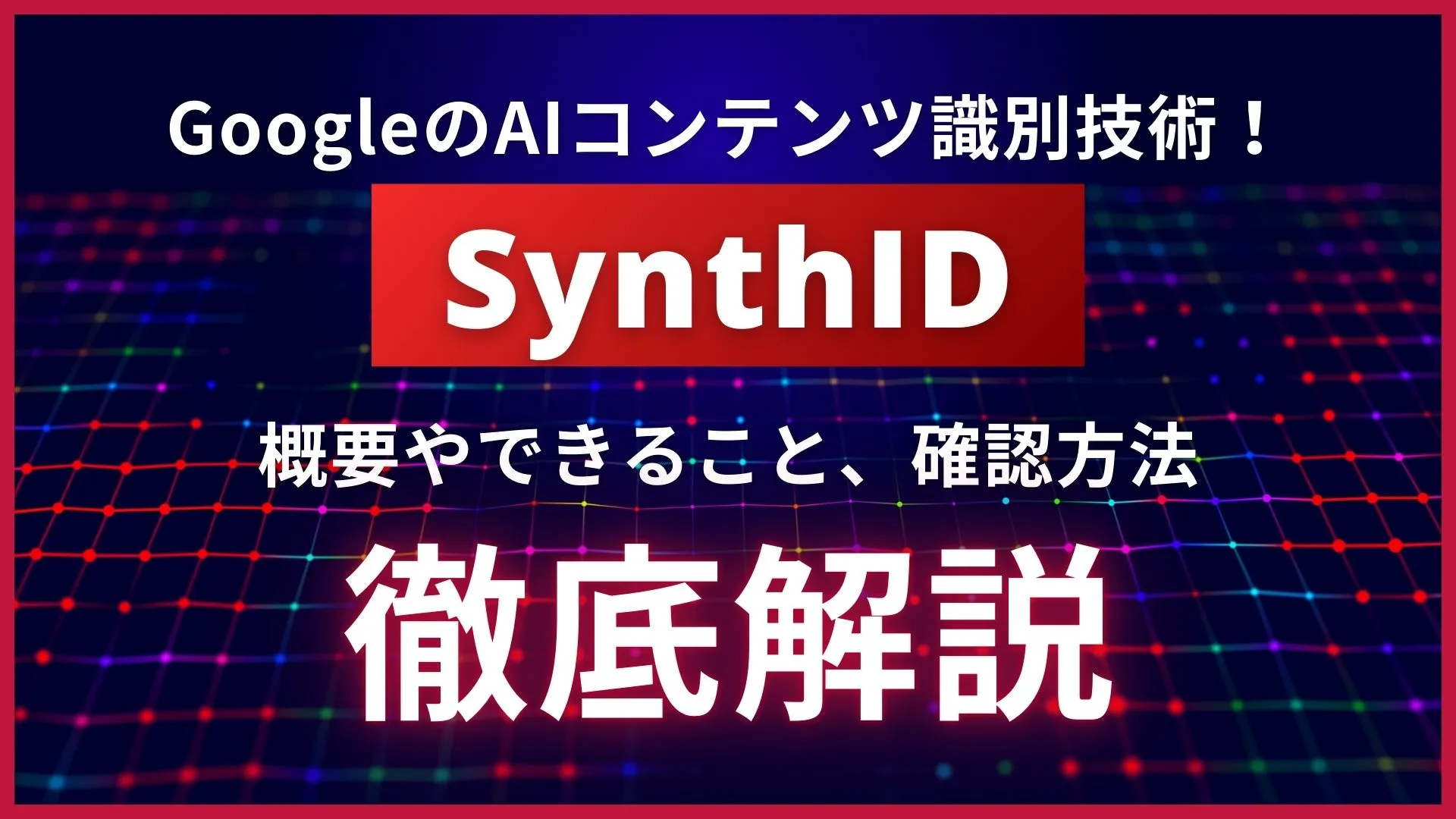 SynthID Google AIコンテンツ識別技術 概要 できること 確認方法