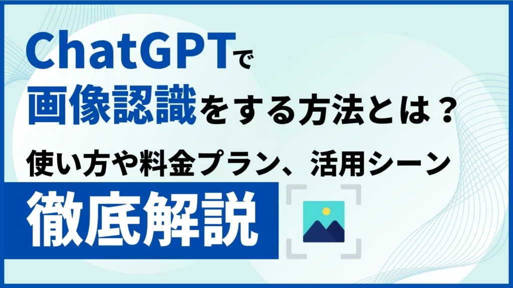 ChatGPT 画像認識 使い方 料金プラン 活用シーン