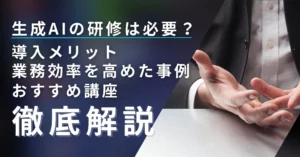 生成AI 研修 必要 メリット 業務効率事例 おすすめ講座