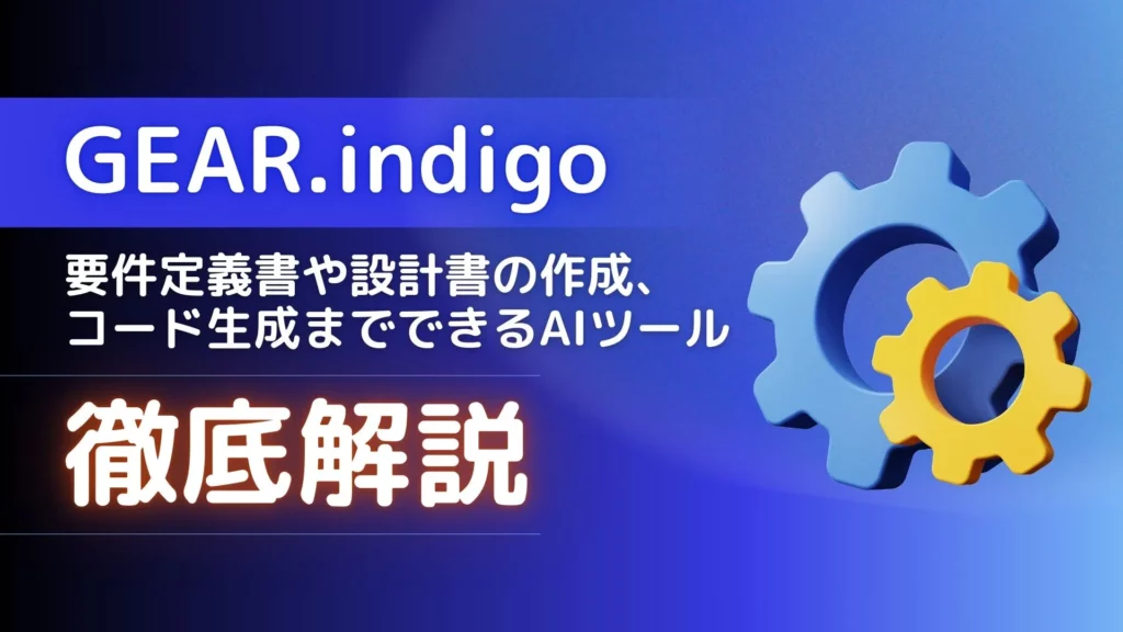 GEAR.indigo 要件定義書 設計書 作成 コード生成 AIツール