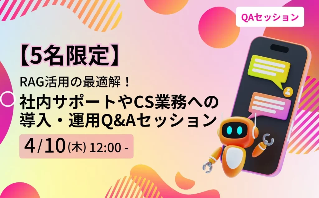 【5名限定】RAG活用の最適解！社内サポートやCS業務への導入・運用Q&Aセッション