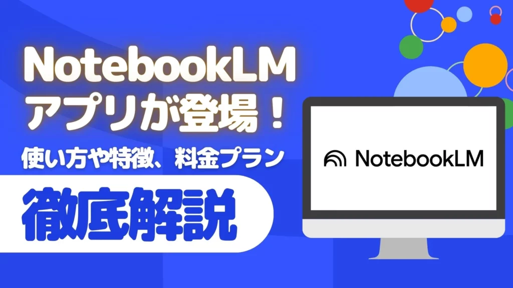 NotebookLM アプリ 使い方 特徴 料金プラン