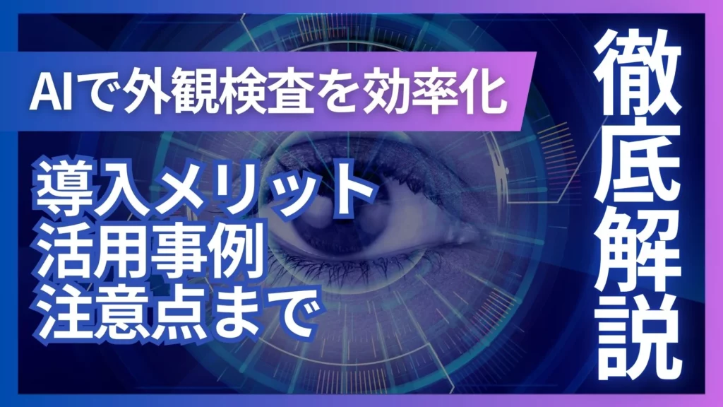 【AIで外観検査を効率化】導入メリット・活用事例・注意点まで徹底解説！