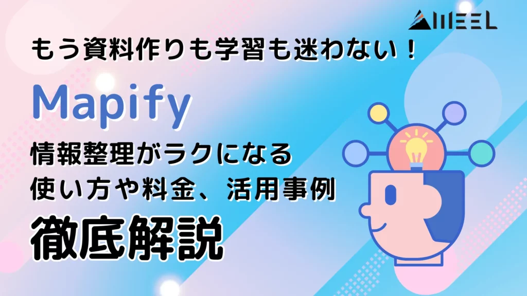 もう 資料作り 学習 迷わない AI マインドマップ Mapify 情報 整理 ラクになる 使い方 料金 活用事例 徹底 解説