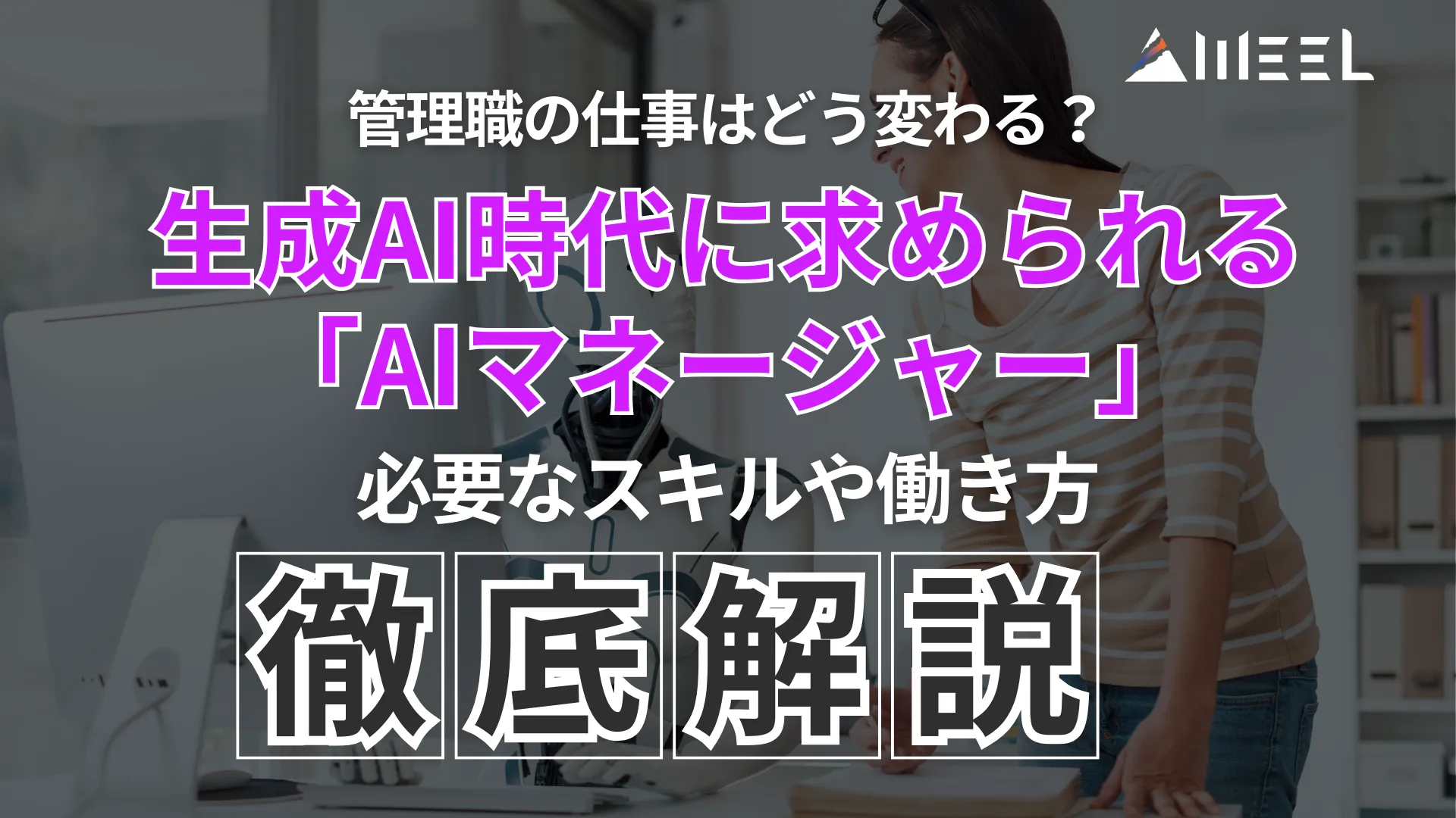 管理職 仕事 どう変わる 生成AI 時代 求められる AIマネージャー 必要 スキル 働き方 徹底解説