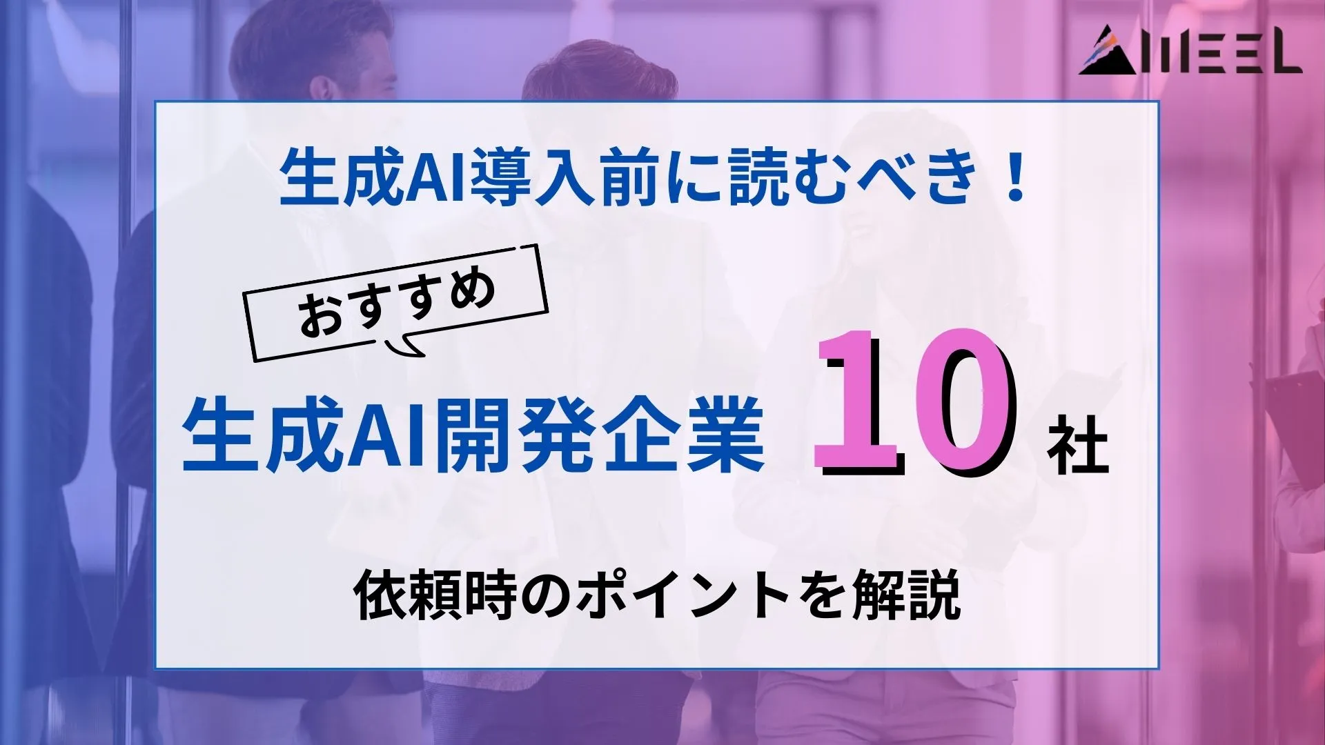 生成AI 導入前 読むべき 生成AI 開発企業 おすすめ 10社 依頼時 ポイント 解説