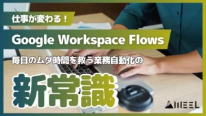 Google Workspace Flows 仕事 変わる 毎日 ムダ時間 救う 業務自動化 新常識