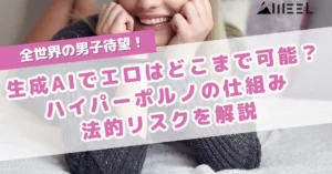 全世界 男子 待望 生成AI エロ どこまで 可能 ハイパーポルノ 仕組み 法的 リスク 解説
