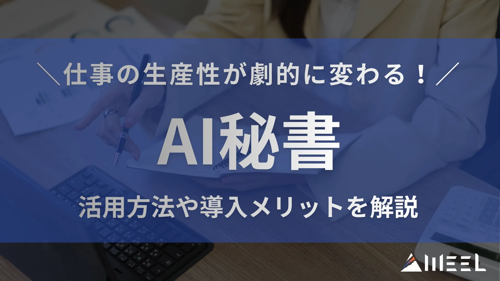 仕事 生産性 劇的 変わる いま 話題 AI秘書 活用方法 導入 メリット 解説
