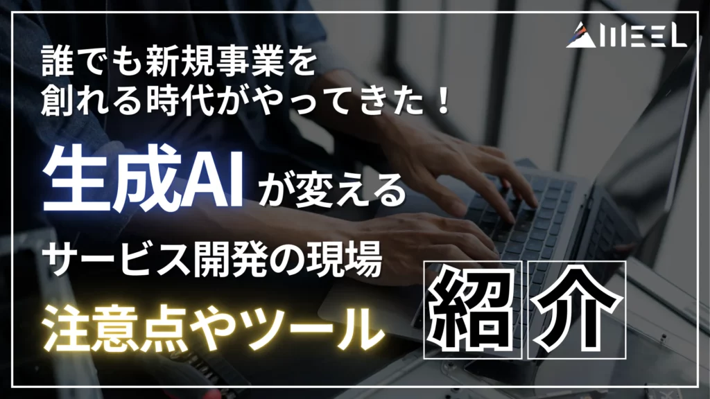 生成AI 変える サービス 開発 現場 誰でも 新規 事業 創れる 時代 やってきた 注意点 ツール 紹介