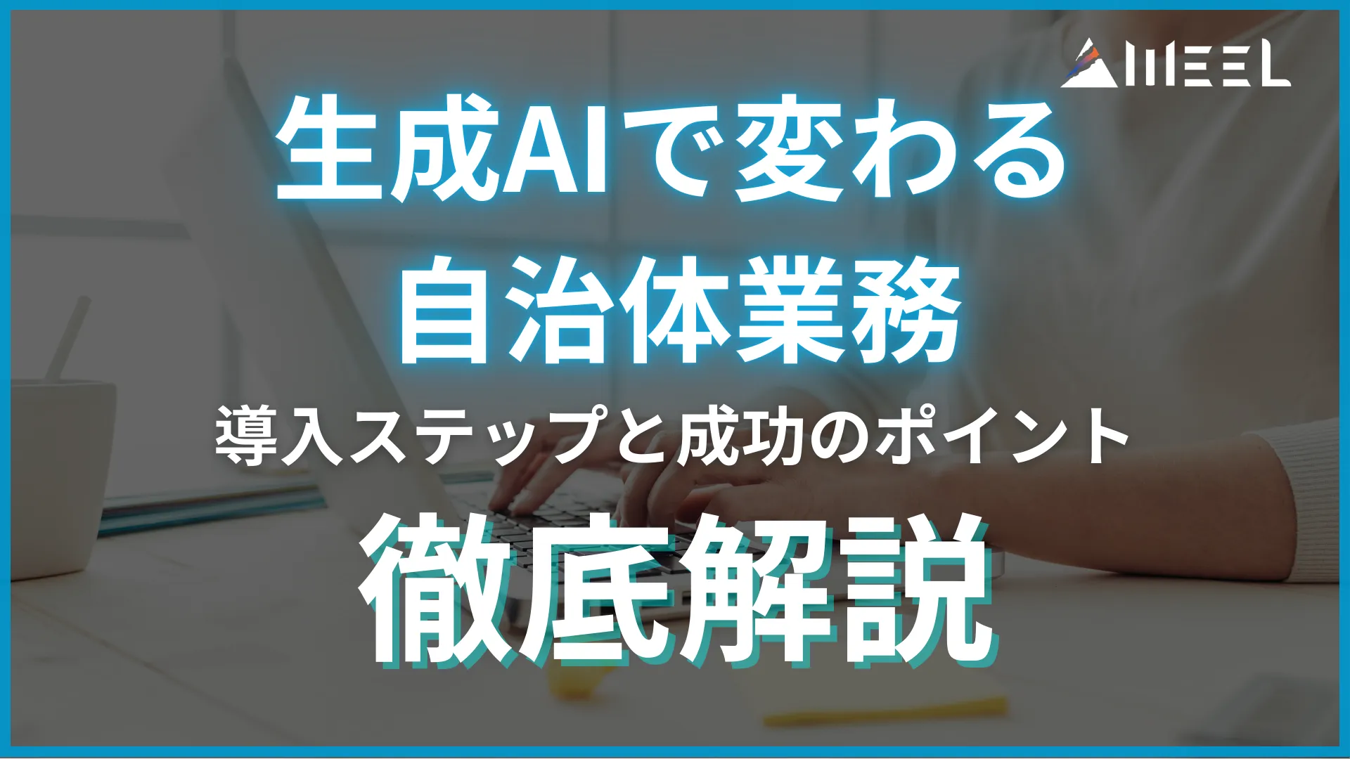 生成AI 変わる 自治体 業務 官公庁 導入 ステップ 成功 ポイント 徹底 解説