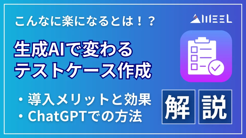 楽になる 生成AI 変わる テスト ケース 作成 導入 メリット 効果 ChatGPT 方法 解説