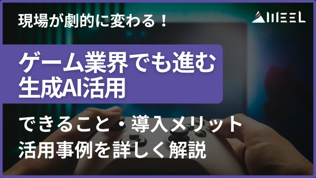 現場 劇的 変わる ゲーム 業界 進む 生成AI 活用 できること 導入 メリット 活用 事例 詳しく 解説
