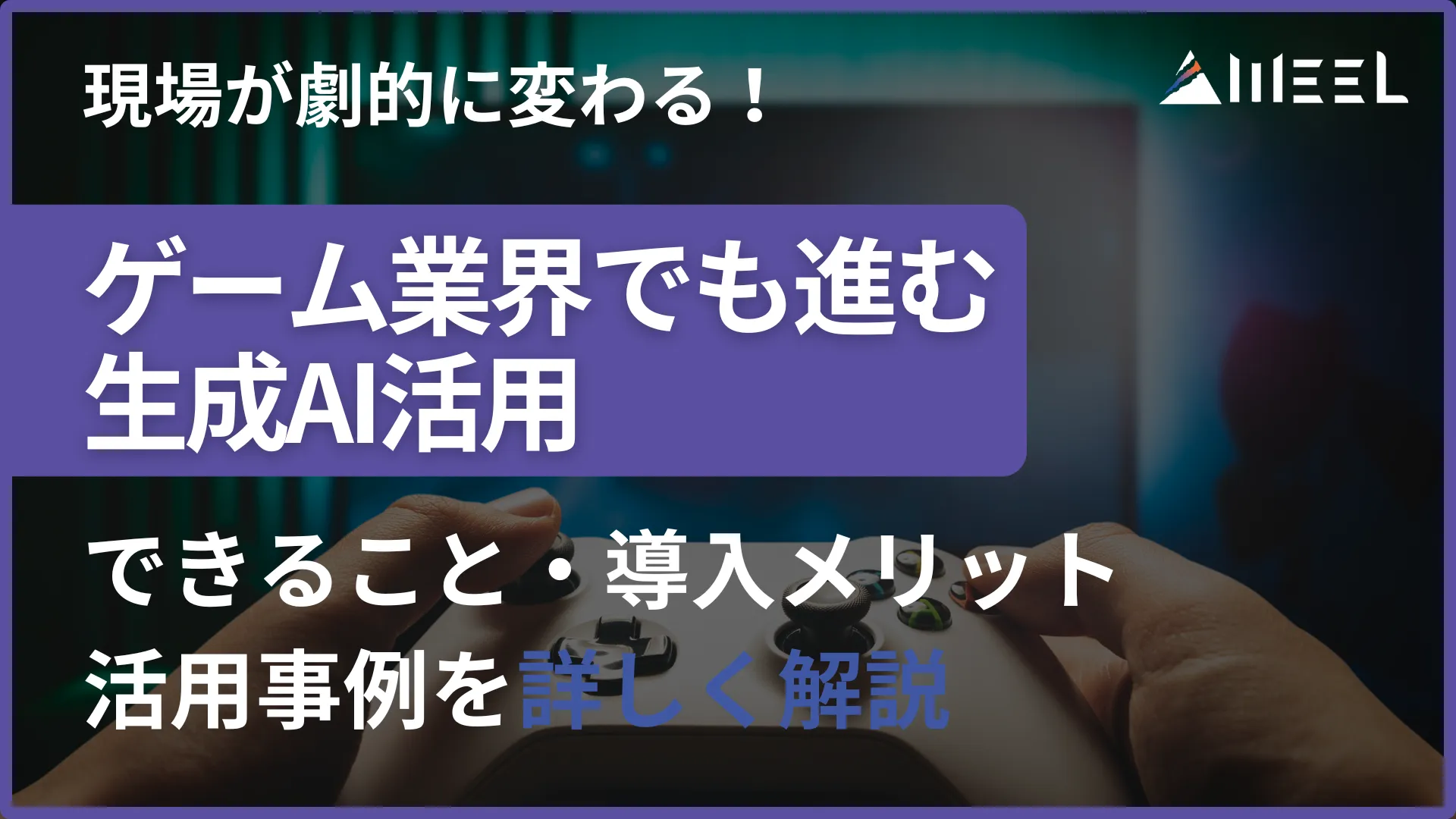 現場 劇的 変わる ゲーム 業界 進む 生成AI 活用 できること 導入 メリット 活用事例 詳しく 解説