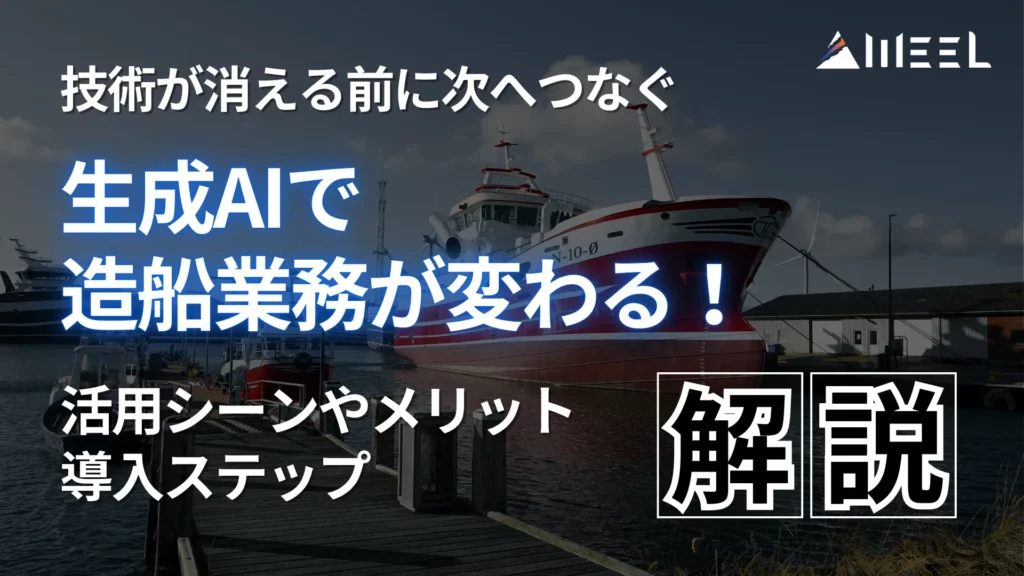 技術 消える 前 次へつなぐ 生成AI 造船 業務 変わる 活用 シーン メリット 導入 ステップ 解説